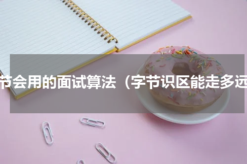 字节会用的面试算法（字节识区能走多远）
