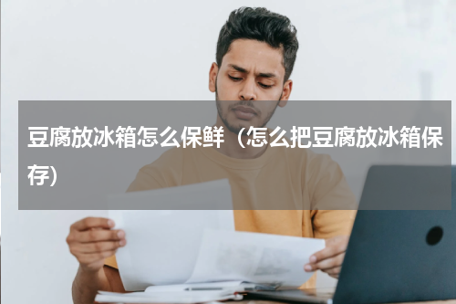 豆腐放冰箱怎么保鲜（怎么把豆腐放冰箱保存）