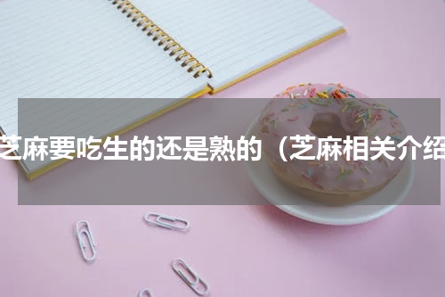 黑芝麻要吃生的还是熟的（芝麻相关介绍）