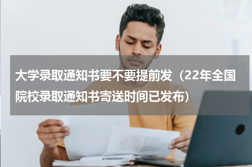 大学录取通知书要不要提前发（22年全国院校录取通知书寄送时间已发布）