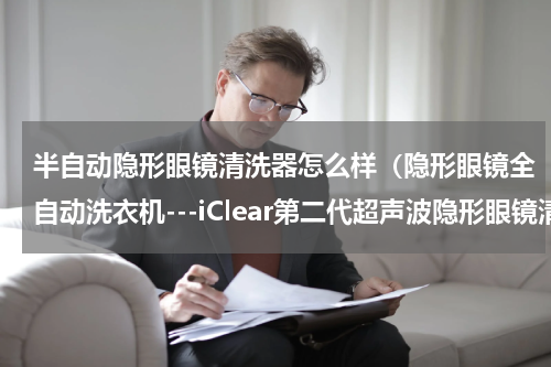 半自动隐形眼镜清洗器怎么样（隐形眼镜全自动洗衣机---iClear第二代超声波隐形眼镜清洗器）
