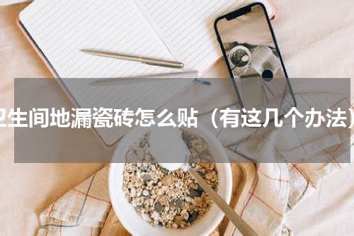 卫生间地漏瓷砖怎么贴（有这几个办法）
