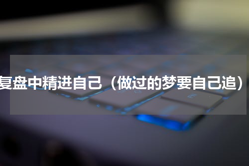 复盘中精进自己（做过的梦要自己追）