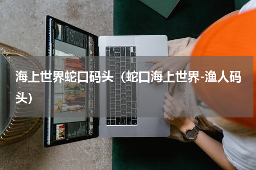 海上世界蛇口码头（蛇口海上世界-渔人码头）