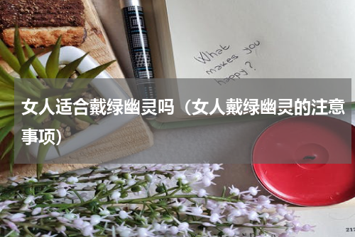 女人适合戴绿幽灵吗（女人戴绿幽灵的注意事项）