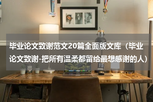 毕业论文致谢范文20篇全面版文库（毕业论文致谢-把所有温柔都留给最想感谢的人）