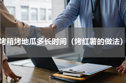 烤箱烤地瓜多长时间（烤红薯的做法）