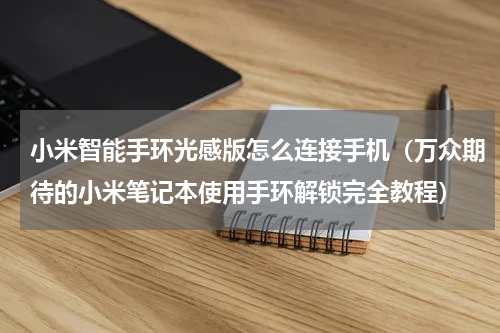 小米智能手环光感版怎么连接手机（万众期待的小米笔记本使用手环解锁完全教程）