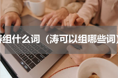 涛组什么词（涛可以组哪些词）