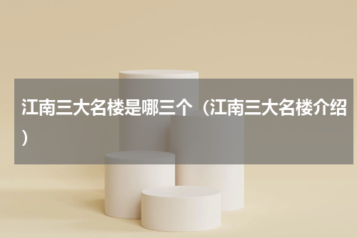 江南三大名楼是哪三个（江南三大名楼介绍）