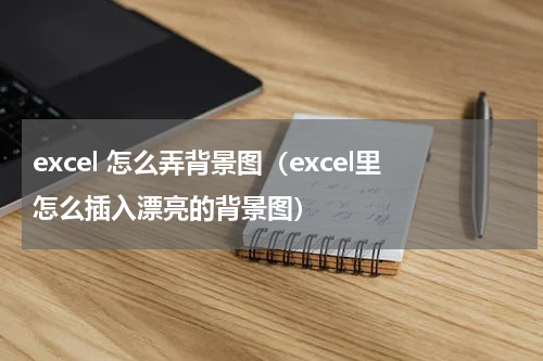 excel 怎么弄背景图（excel里怎么插入漂亮的背景图）