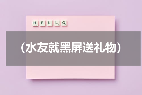 （水友就黑屏送礼物）