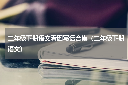 二年级下册语文看图写话合集（二年级下册语文）
