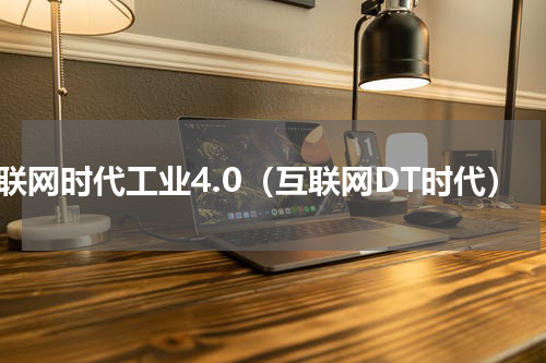 互联网时代工业4.0（互联网DT时代）