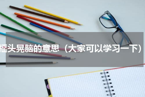 摇头晃脑的意思（大家可以学习一下）