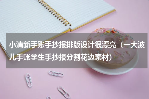 小清新手账手抄报排版设计很漂亮（一大波儿手账学生手抄报分割花边素材）