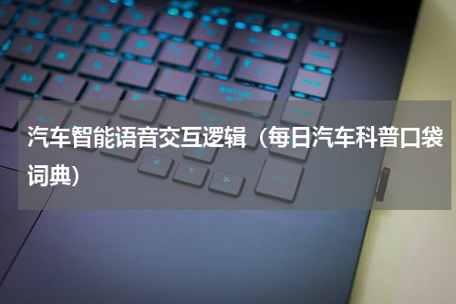 汽车智能语音交互逻辑（每日汽车科普口袋词典）