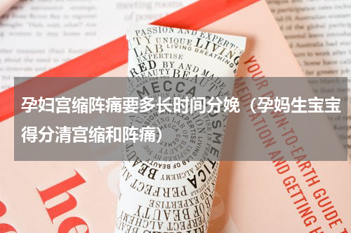 孕妇宫缩阵痛要多长时间分娩（孕妈生宝宝得分清宫缩和阵痛）