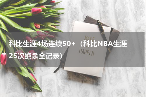 科比生涯4场连续50+（科比NBA生涯25次绝杀全记录）