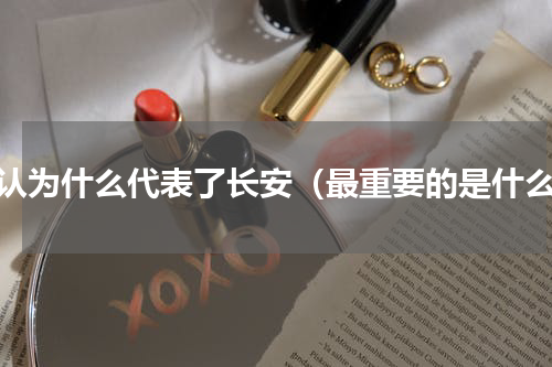 你认为什么代表了长安（最重要的是什么）