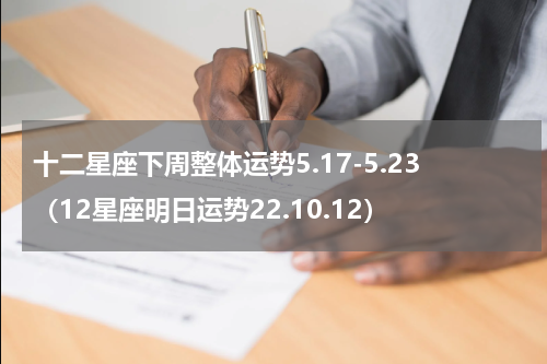 十二星座下周整体运势5.17-5.23（12星座明日运势22.10.12）