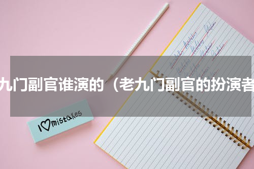 老九门副官谁演的（老九门副官的扮演者）