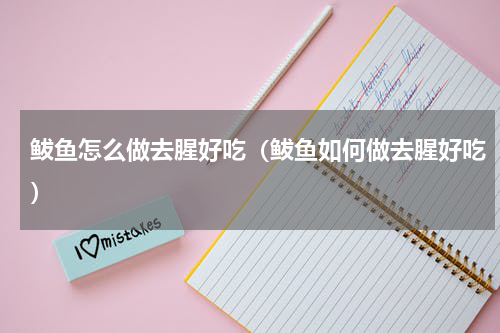 鲅鱼怎么做去腥好吃（鲅鱼如何做去腥好吃）