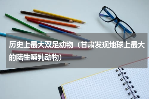 历史上最大双足动物（甘肃发现地球上最大的陆生哺乳动物）