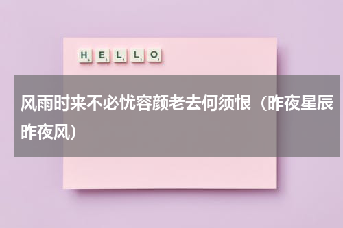 风雨时来不必忧容颜老去何须恨（昨夜星辰昨夜风）