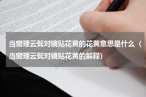 当窗理云鬓对镜贴花黄的花黄意思是什么（当窗理云鬓对镜贴花黄的解释）