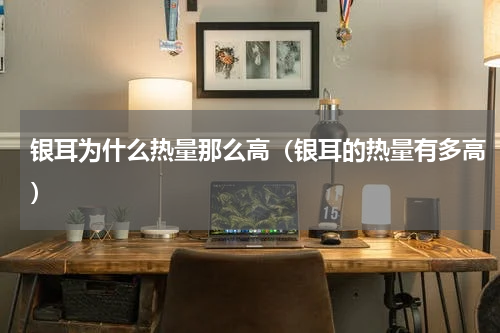 银耳为什么热量那么高（银耳的热量有多高）