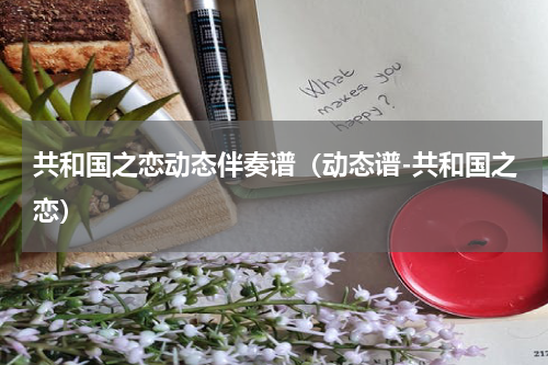 共和国之恋动态伴奏谱（动态谱-共和国之恋）