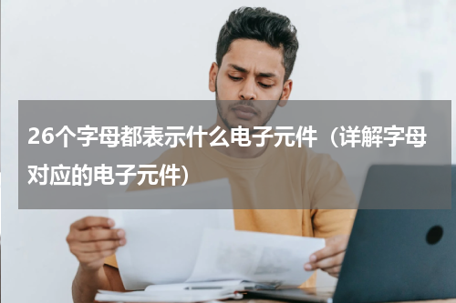 26个字母都表示什么电子元件（详解字母对应的电子元件）