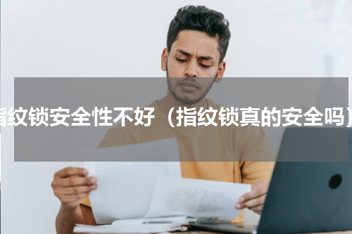 指纹锁安全性不好（指纹锁真的安全吗）