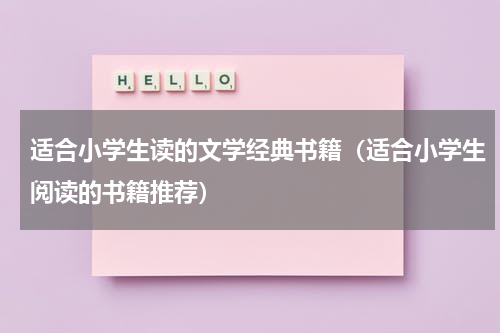 适合小学生读的文学经典书籍（适合小学生阅读的书籍推荐）