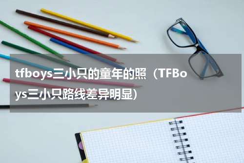 tfboys三小只的童年的照（TFBoys三小只路线差异明显）