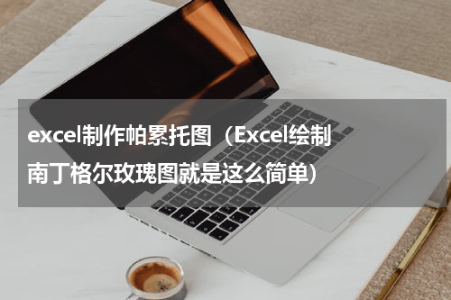 excel制作帕累托图（Excel绘制南丁格尔玫瑰图就是这么简单）