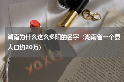 湖南为什么这么多阳的名字（湖南省一个县人口约20万）