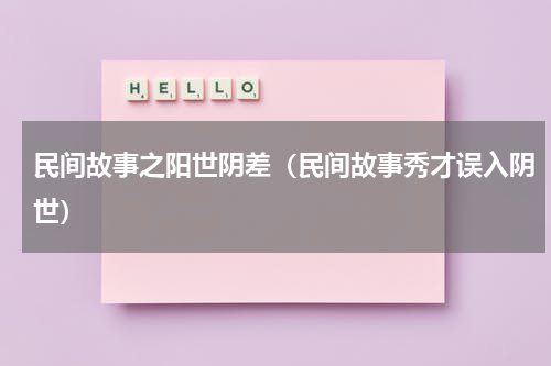 民间故事之阳世阴差（民间故事秀才误入阴世）