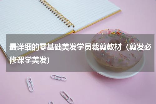 最详细的零基础美发学员裁剪教材（剪发必修课学美发）