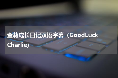 查莉成长日记双语字幕（GoodLuckCharlie）
