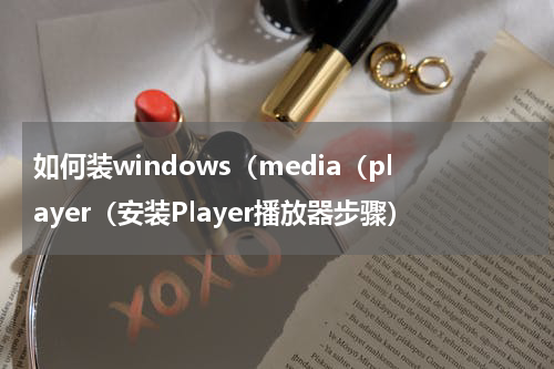 如何装windows（media（player（安装Player播放器步骤）