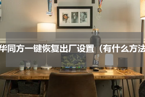 清华同方一键恢复出厂设置（有什么方法）