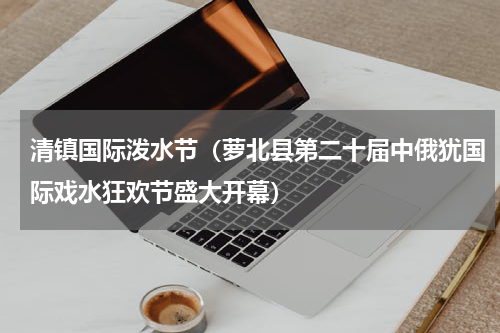 清镇国际泼水节（萝北县第二十届中俄犹国际戏水狂欢节盛大开幕）