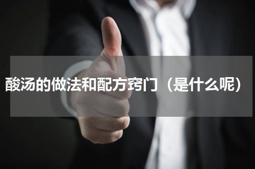 酸汤的做法和配方窍门（是什么呢）