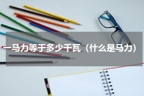 一马力等于多少千瓦（什么是马力）