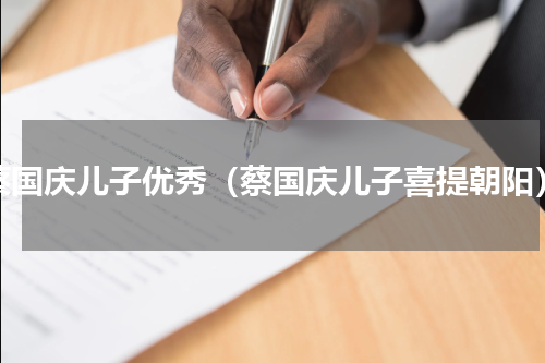 蔡国庆儿子优秀（蔡国庆儿子喜提朝阳）