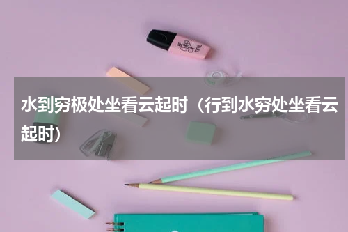 水到穷极处坐看云起时（行到水穷处坐看云起时）