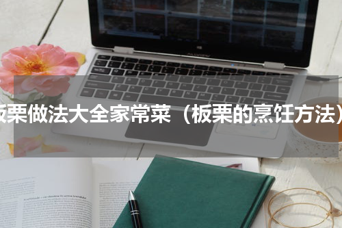 板栗做法大全家常菜（板栗的烹饪方法）