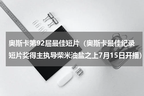 奥斯卡第92届最佳短片（奥斯卡最佳纪录短片奖得主执导柴米油盐之上7月15日开播）